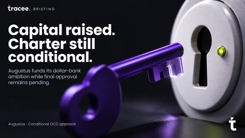 Tracee briefing cover, 'Capital raised, charter still conditional': Augustus raises funding for its dollar clearing bank ambition while its OCC national trust charter approval remains conditional, not final.