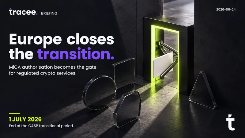 Tracee briefing cover, 'Europe closes the transition': MiCA authorization becomes the mandatory gate for regulated crypto services as the CASP transitional period ends on 1 July 2026.